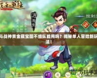 斗戰(zhàn)神黃金藏寶圖不組隊(duì)能用嗎？揭秘單人冒險新玩法！