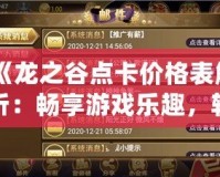 《龍之谷點(diǎn)卡價(jià)格表解析：暢享游戲樂(lè)趣，輕松掌握充值攻略》