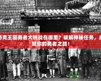 洛克王國(guó)勇者大挑戰(zhàn)在哪里？破解神秘任務(wù)，成就你的勇者之路！