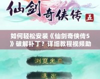 如何輕松安裝《仙劍奇?zhèn)b傳5》破解補(bǔ)丁？詳細(xì)教程視頻助你無憂暢玩！