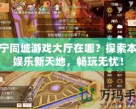 集寧同城游戲大廳在哪？探索本地娛樂新天地，暢玩無憂！