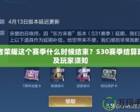 王者榮耀這個賽季什么時候結(jié)束？S30賽季結(jié)算時間及玩家須知