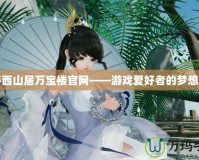 探秘西山居萬(wàn)寶樓官網(wǎng)——游戲愛(ài)好者的夢(mèng)想樂(lè)園