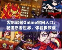火影忍者Online官網(wǎng)入口：暢游忍者世界，體驗極致戰(zhàn)斗樂趣！