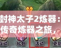 《封神太子2煉器：一場傳奇煉器之旅，成就你的巔峰王者之路》