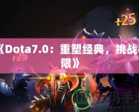 《Dota7.0：重塑經(jīng)典，挑戰(zhàn)極限》