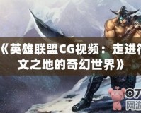 《英雄聯(lián)盟CG視頻：走進符文之地的奇幻世界》