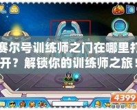 賽爾號訓練師之門在哪里打開？解鎖你的訓練師之旅！
