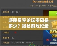 游民星空論壇密碼是多少？揭秘游戲論壇密碼與熱門討論區(qū)的獨特魅力！