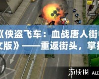 《俠盜飛車：血戰(zhàn)唐人街中文版》——重返街頭，掌控命運(yùn)