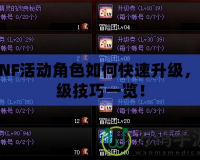 DNF活動(dòng)角色如何快速升級(jí)，沖級(jí)技巧一覽！