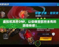 虛擬機(jī)雙開DNF，讓你體驗(yàn)前所未有的游戲快感！