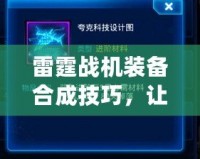 雷霆戰(zhàn)機裝備合成技巧，讓你戰(zhàn)力飆升！