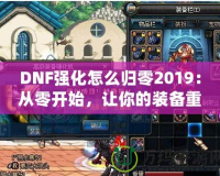 DNF強(qiáng)化怎么歸零2019：從零開(kāi)始，讓你的裝備重生