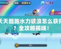 天天酷跑水力駭浪怎么獲得？全攻略揭曉！