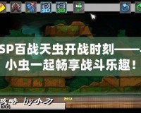 PSP百戰(zhàn)天蟲開戰(zhàn)時(shí)刻——與小蟲一起暢享戰(zhàn)斗樂趣！