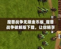 魔獸戰(zhàn)爭無限金幣版_魔獸戰(zhàn)爭破解版下載，讓你暢享無限資源的冒險之旅