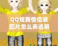 QQ炫舞情侶裝圖片怎么弄透明，輕松打造個性化頭像！