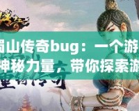《蜀山傳奇bug：一個(gè)游戲中的神秘力量，帶你探索游戲的另一面》