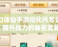 夢幻誅仙手游擬化丹怎么用？提升戰(zhàn)力的秘密武器！