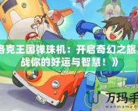 《洛克王國彈珠機：開啟奇幻之旅，挑戰(zhàn)你的好運與智慧！》