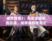 盛世傳奇2：開(kāi)啟全民熱血征戰(zhàn)，成就你的傳奇之路
