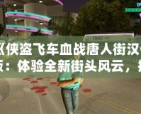 《俠盜飛車血戰(zhàn)唐人街漢化版：體驗全新街頭風(fēng)云，挑戰(zhàn)極限犯罪》