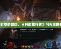 穿越時(shí)空的冒險(xiǎn)，《時(shí)間旅行者》PSV震撼登場(chǎng)！