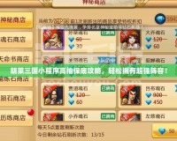 胡萊三國小程序高抽保底攻略，輕松擁有超強(qiáng)陣容！