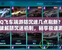 《QQ飛車端游防沉迷幾點刷新？帶你輕松破解防沉迷機制，暢享極速游戲樂趣！