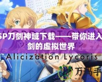 PSP刀劍神域下載——帶你進入刀劍的虛擬世界