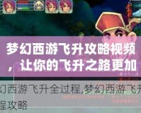 夢幻西游飛升攻略視頻，讓你的飛升之路更加輕松