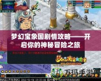 夢幻寶象國劇情攻略——開啟你的神秘冒險(xiǎn)之旅