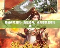 君臨傳奇游戲：重溫經(jīng)典，成就您的王者之路
