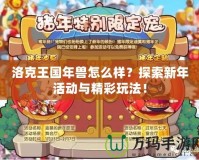 洛克王國(guó)年獸怎么樣？探索新年活動(dòng)與精彩玩法！