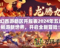 夢幻西游新區(qū)開服表2024年五月，暢游新世界，開啟全新冒險！