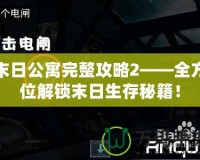 末日公寓完整攻略2——全方位解鎖末日生存秘籍！