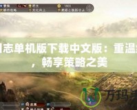 三國志單機(jī)版下載中文版：重溫經(jīng)典，暢享策略之美