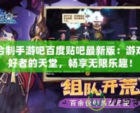 回合制手游吧百度貼吧最新版：游戲愛好者的天堂，暢享無限樂趣！