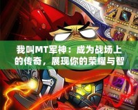 我叫MT軍神：成為戰(zhàn)場上的傳奇，展現(xiàn)你的榮耀與智慧