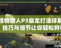 怪物獵人P3崩龍打法詳解：技巧與細節(jié)讓你輕松狩獵