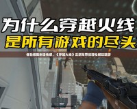 體驗極致射擊快感，《穿越火線》云游戲帶你輕松暢玩端游