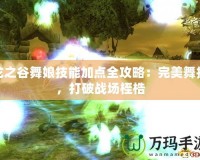 龍之谷舞娘技能加點(diǎn)全攻略：完美舞技，打破戰(zhàn)場(chǎng)桎梏