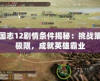 三國志12劇情條件揭秘：挑戰(zhàn)策略極限，成就英雄霸業(yè)