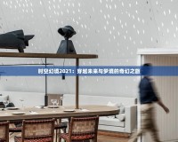 時(shí)空幻境2021：穿越未來與夢(mèng)境的奇幻之旅
