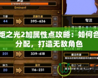 火炬之光2加屬性點(diǎn)攻略：如何合理分配，打造無(wú)敵角色