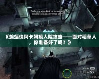 《蝙蝠俠阿卡姆瘋?cè)嗽汗ヂ浴鎸?duì)稻草人，你準(zhǔn)備好了嗎？》
