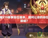 王者榮耀S19賽季段位繼承，如何讓你的排位之路更順暢？