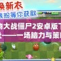 植物大戰(zhàn)僵尸2安卓版下載地址——一場(chǎng)腦力與策略的終極對(duì)決！