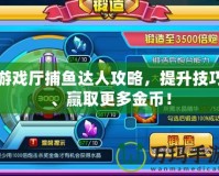 游戲廳捕魚達(dá)人攻略，提升技巧、贏取更多金幣！